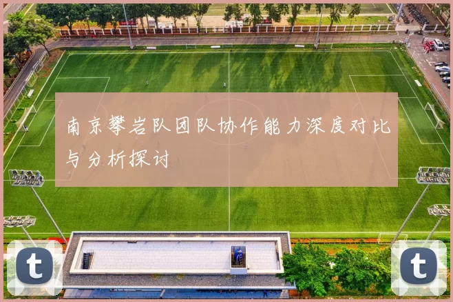 南京攀岩队团队协作能力深度对比与分析探讨