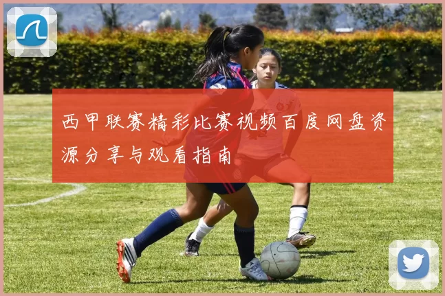西甲联赛精彩比赛视频百度网盘资源分享与观看指南