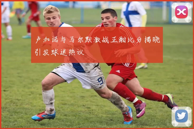 卢加诺与马尔默激战正酣比分揭晓引发球迷热议
