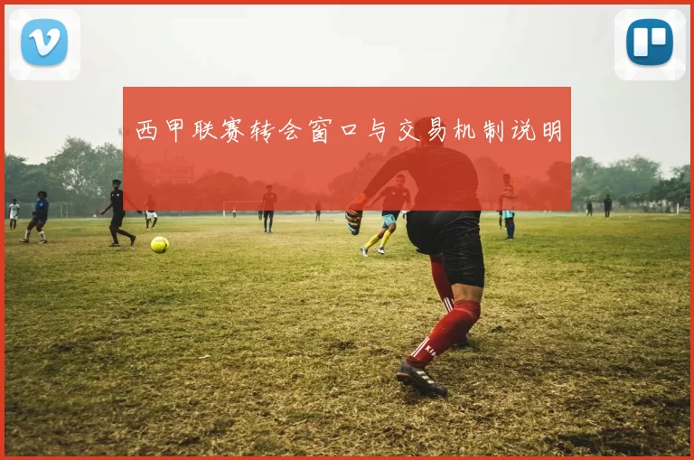 西甲联赛转会窗口与交易机制说明