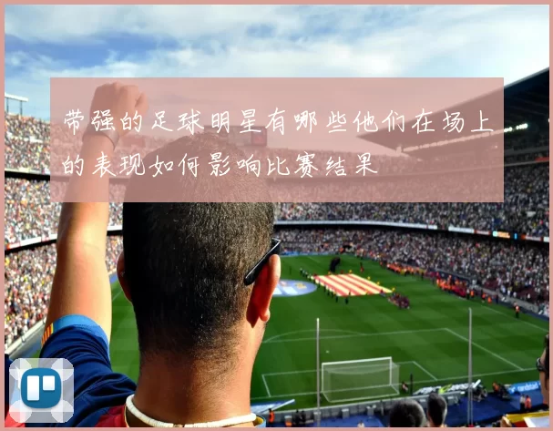 带强的足球明星有哪些他们在场上的表现如何影响比赛结果