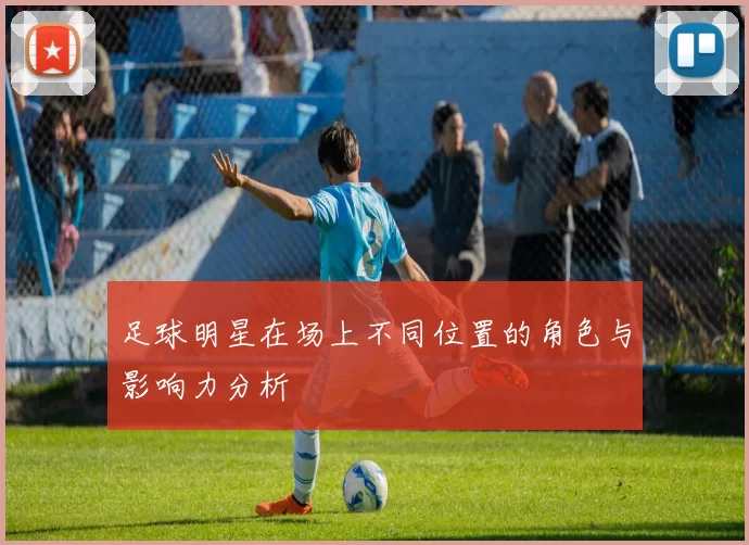 足球明星在场上不同位置的角色与影响力分析