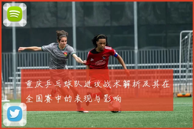 重庆乒乓球队进攻战术解析及其在全国赛中的表现与影响