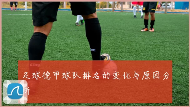 足球德甲球队排名的变化与原因分析