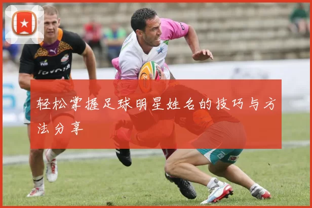 轻松掌握足球明星姓名的技巧与方法分享