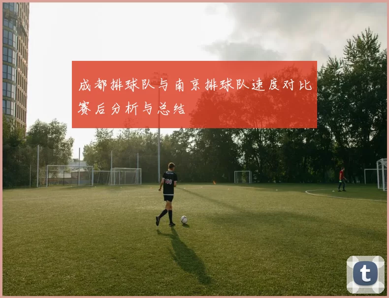 成都排球队与南京排球队速度对比赛后分析与总结