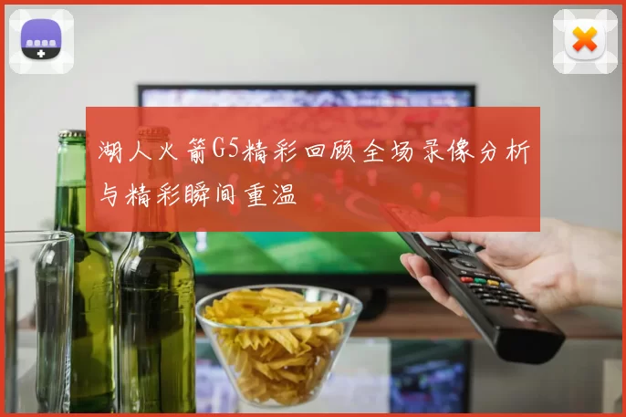 湖人火箭G5精彩回顾全场录像分析与精彩瞬间重温