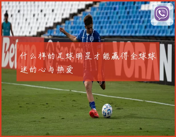 什么样的足球明星才能赢得全球球迷的心与热爱