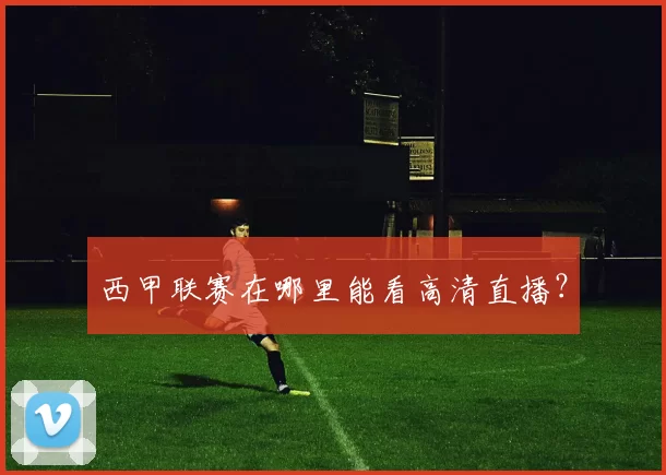 西甲联赛在哪里能看高清直播？
