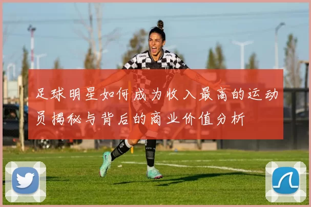 足球明星如何成为收入最高的运动员揭秘与背后的商业价值分析