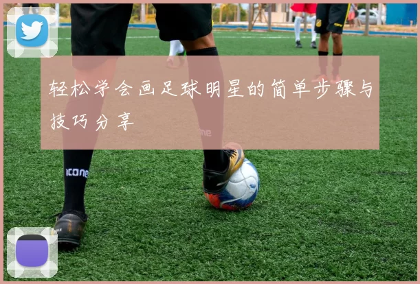 轻松学会画足球明星的简单步骤与技巧分享