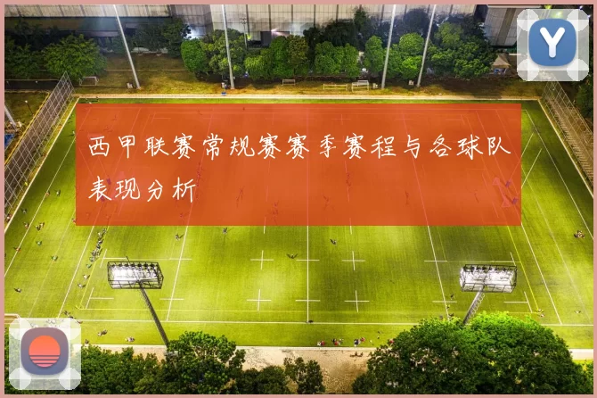 西甲联赛常规赛赛季赛程与各球队表现分析