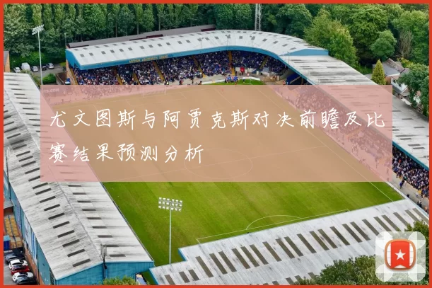 尤文图斯与阿贾克斯对决前瞻及比赛结果预测分析