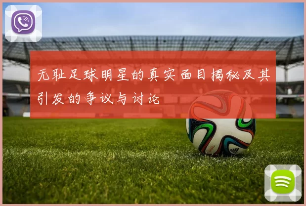 无耻足球明星的真实面目揭秘及其引发的争议与讨论