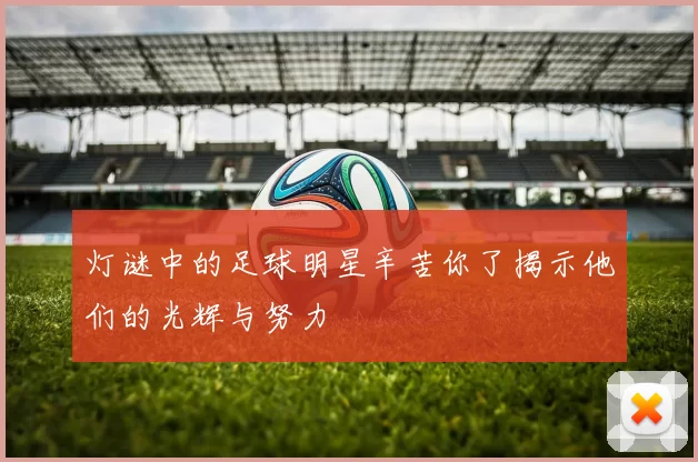 灯谜中的足球明星辛苦你了揭示他们的光辉与努力