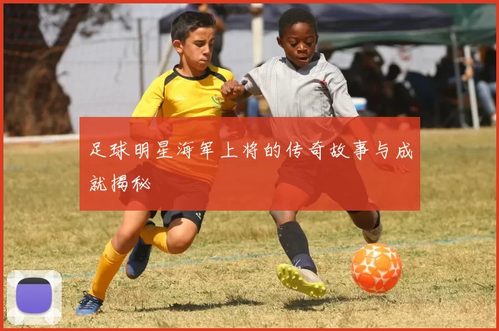 足球明星海军上将的传奇故事与成就揭秘