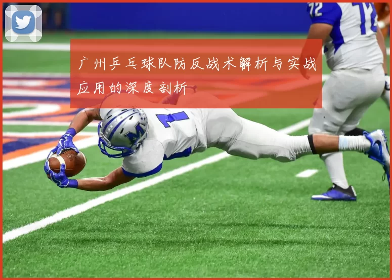 广州乒乓球队防反战术解析与实战应用的深度剖析
