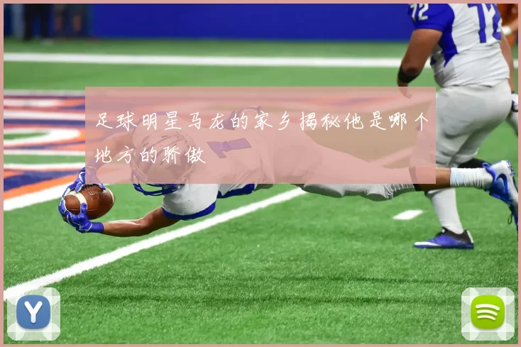 足球明星马龙的家乡揭秘他是哪个地方的骄傲