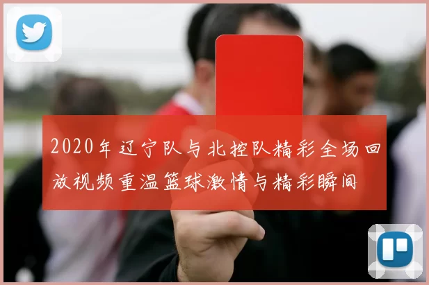 2020年辽宁队与北控队精彩全场回放视频重温篮球激情与精彩瞬间