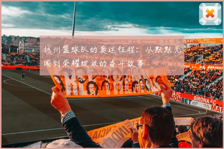 杭州篮球队的奥运征程：从默默无闻到荣耀绽放的奋斗故事