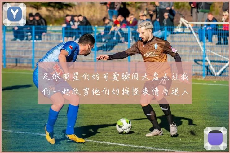 足球明星们的可爱瞬间大盘点让我们一起欣赏他们的搞怪表情与迷人笑容