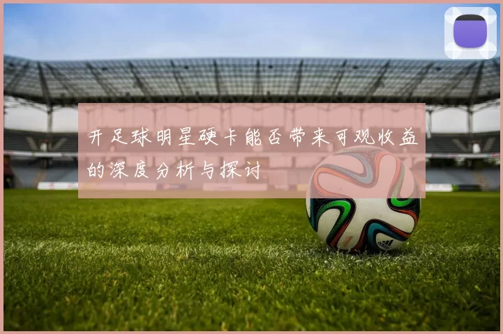 开足球明星硬卡能否带来可观收益的深度分析与探讨
