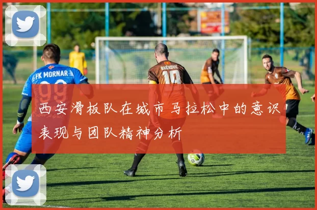 西安滑板队在城市马拉松中的意识表现与团队精神分析
